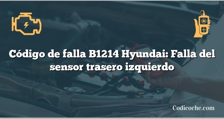 Código de falla B1214 Hyundai: Falla del sensor trasero izquierdo