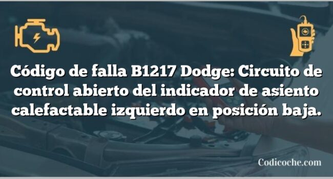 Código de falla B1217 Dodge: Circuito de control abierto del indicador de asiento calefactable izquierdo en posición baja.