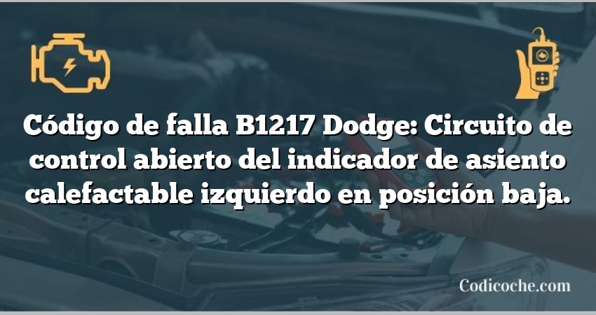 Código de falla B1217 Dodge: Circuito de control abierto del indicador de asiento calefactable izquierdo en posición baja.