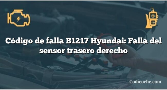 Código de falla B1217 Hyundai: Falla del sensor trasero derecho