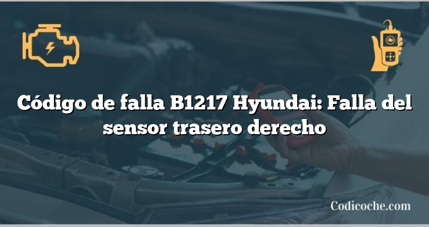 Código de falla B1217 Hyundai: Falla del sensor trasero derecho