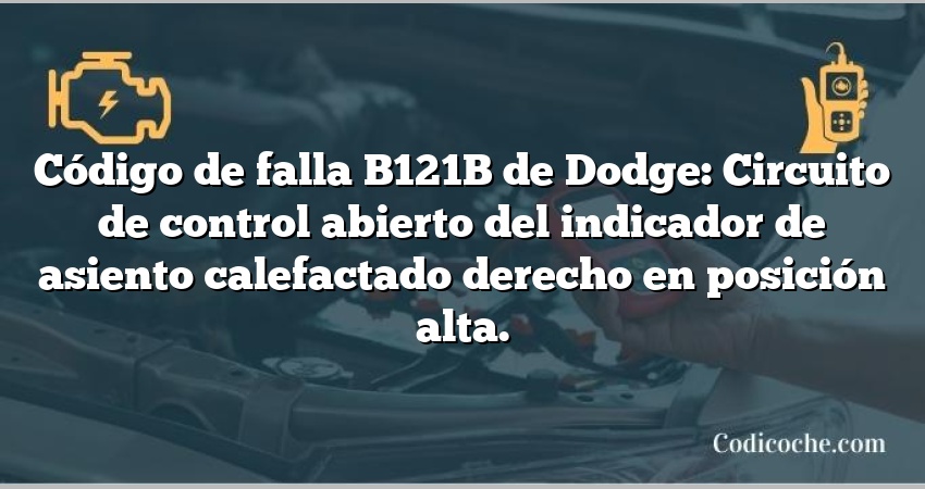 Código de falla B121B de Dodge: Circuito de control abierto del indicador de asiento calefactado derecho en posición alta.