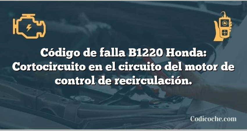 Código de falla B1220 Honda: Cortocircuito en el circuito del motor de control de recirculación.