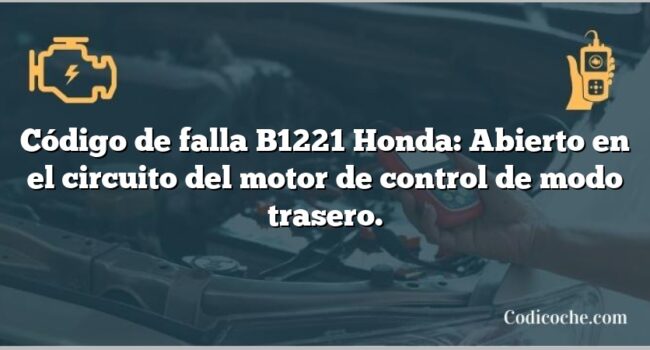 Código de falla B1221 Honda: Abierto en el circuito del motor de control de modo trasero.