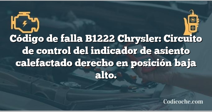 Código de falla B1222 Chrysler: Circuito de control del indicador de asiento calefactado derecho en posición baja alto.