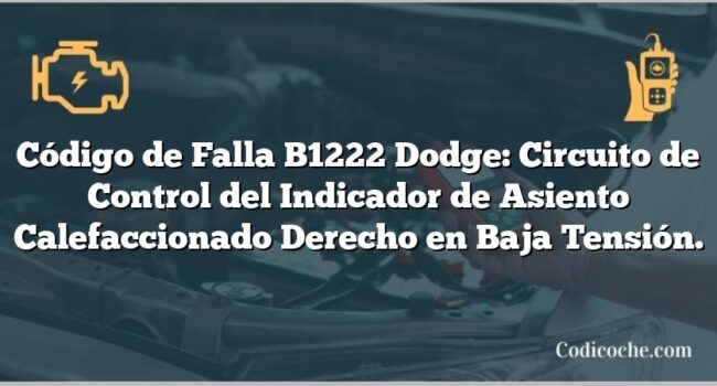 Código de Falla B1222 Dodge: Circuito de Control del Indicador de Asiento Calefaccionado Derecho en Baja Tensión.