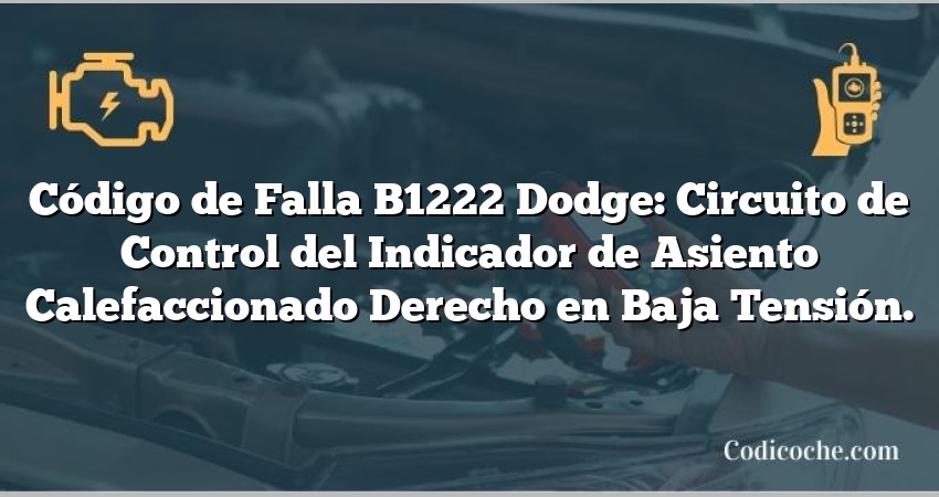 Código de Falla B1222 Dodge: Circuito de Control del Indicador de Asiento Calefaccionado Derecho en Baja Tensión.