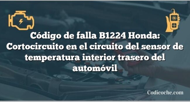 Código de falla B1224 Honda: Cortocircuito en el circuito del sensor de temperatura interior trasero del automóvil