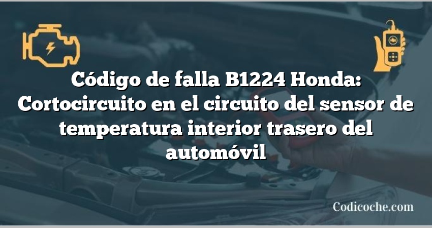 Código de falla B1224 Honda: Cortocircuito en el circuito del sensor de temperatura interior trasero del automóvil