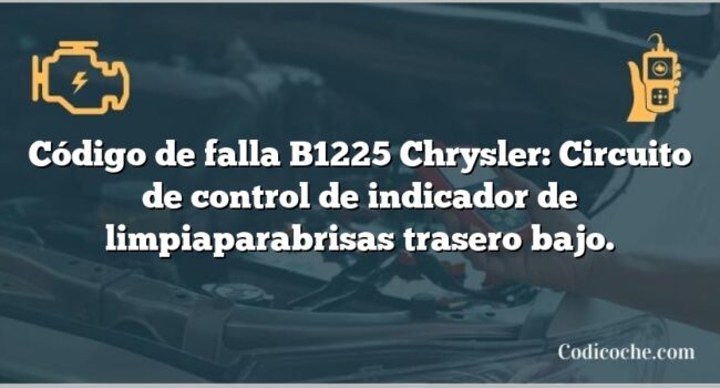 Código de falla B1225 Chrysler: Circuito de control de indicador de limpiaparabrisas trasero bajo.