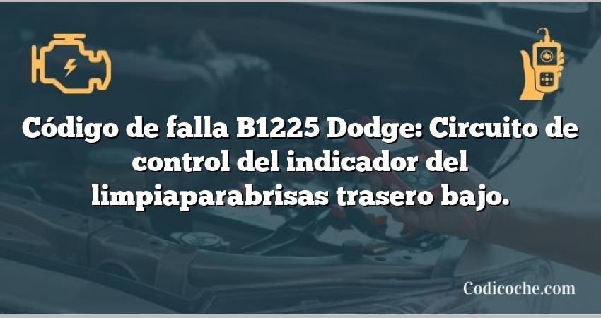 Código de falla B1225 Dodge: Circuito de control del indicador del limpiaparabrisas trasero bajo.