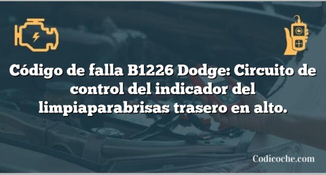 Código de falla B1226 Dodge: Circuito de control del indicador del limpiaparabrisas trasero en alto.