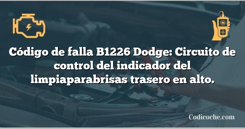 Código de falla B1226 Dodge: Circuito de control del indicador del limpiaparabrisas trasero en alto.