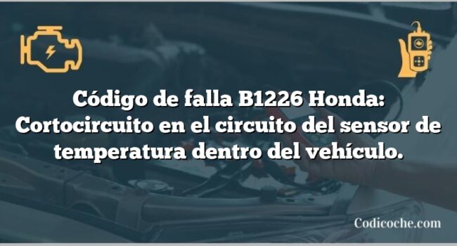 Código de falla B1226 Honda: Cortocircuito en el circuito del sensor de temperatura dentro del vehículo.