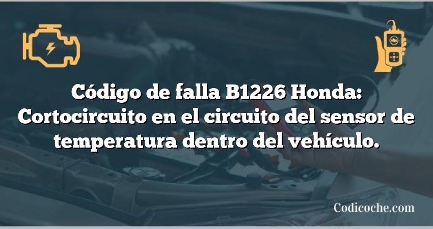 Código de falla B1226 Honda: Cortocircuito en el circuito del sensor de temperatura dentro del vehículo.