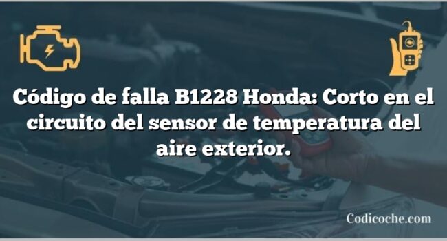 Código de falla B1228 Honda: Corto en el circuito del sensor de temperatura del aire exterior.