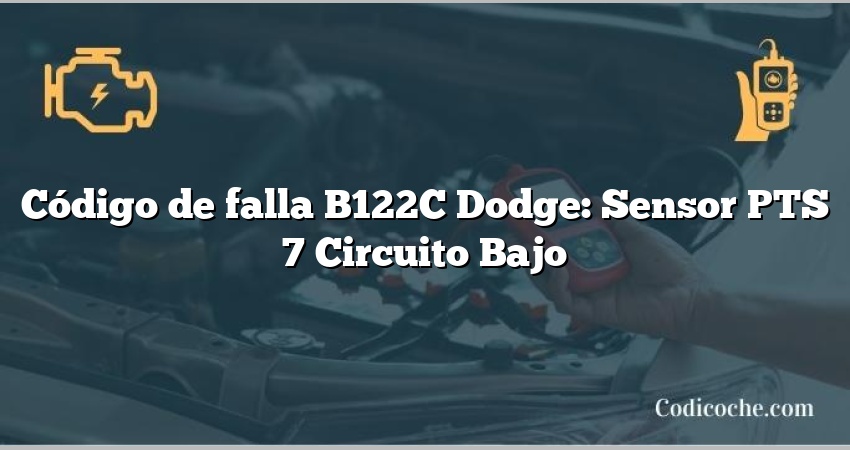 Código de falla B122C Dodge: Sensor PTS 7 Circuito Bajo