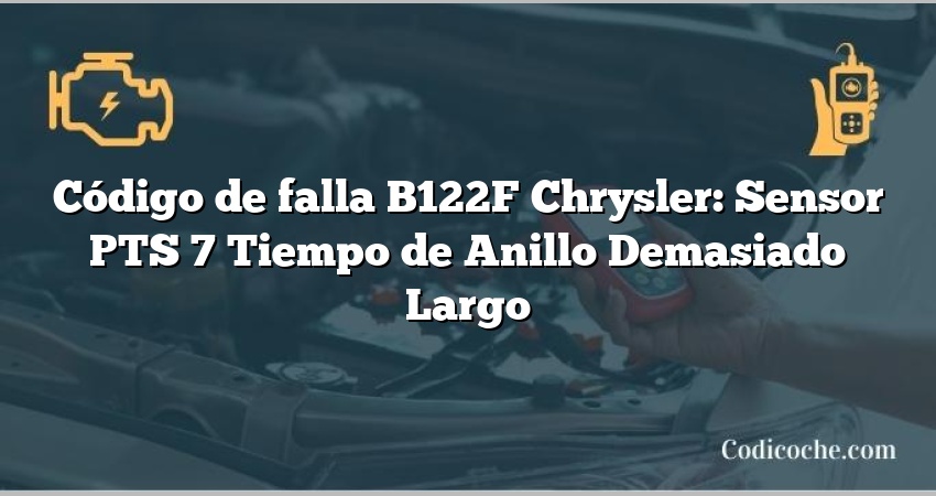 Código de falla B122F Chrysler: Sensor PTS 7 Tiempo de Anillo Demasiado Largo