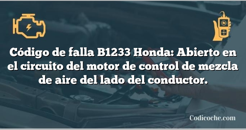 Código de falla B1233 Honda: Abierto en el circuito del motor de control de mezcla de aire del lado del conductor.