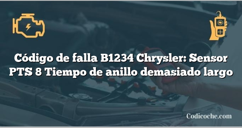 Código de falla B1234 Chrysler: Sensor PTS 8 Tiempo de anillo demasiado largo