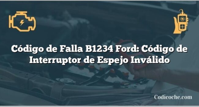 Código de Falla B1234 Ford: Código de Interruptor de Espejo Inválido