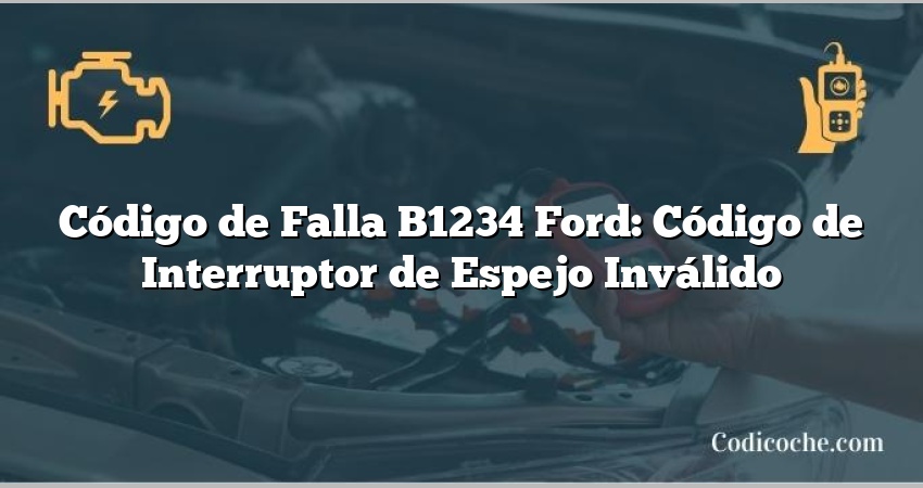 Código de Falla B1234 Ford: Código de Interruptor de Espejo Inválido