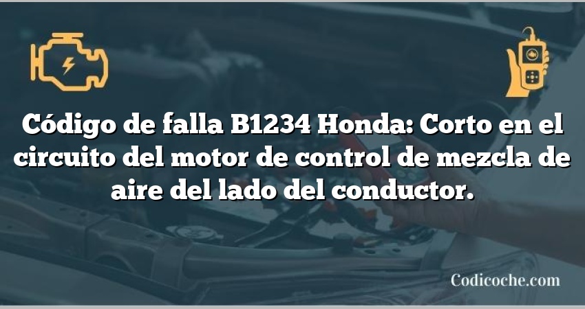 Código de falla B1234 Honda: Corto en el circuito del motor de control de mezcla de aire del lado del conductor.