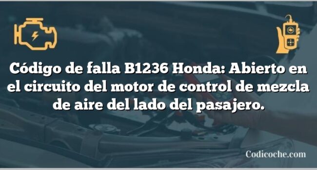 Código de falla B1236 Honda: Abierto en el circuito del motor de control de mezcla de aire del lado del pasajero.