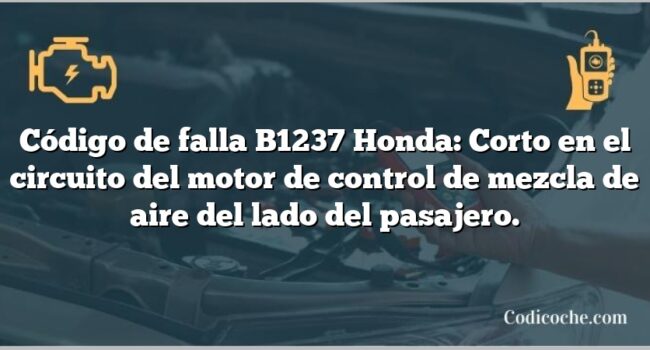 Código de falla B1237 Honda: Corto en el circuito del motor de control de mezcla de aire del lado del pasajero.