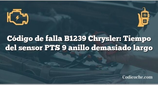 Código de falla B1239 Chrysler: Tiempo del sensor PTS 9 anillo demasiado largo