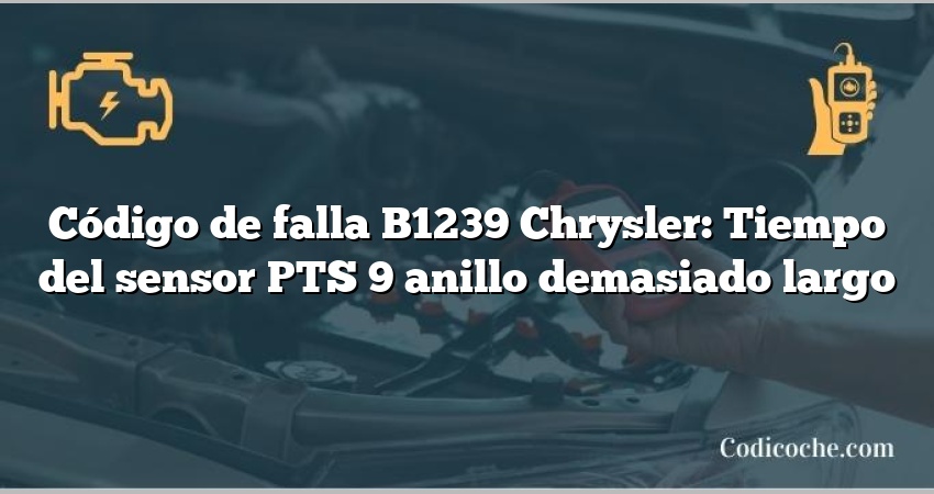 Código de falla B1239 Chrysler: Tiempo del sensor PTS 9 anillo demasiado largo