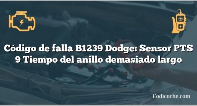 Código de falla B1239 Dodge: Sensor PTS 9 Tiempo del anillo demasiado largo