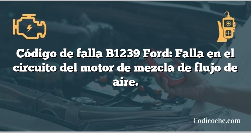 Código de falla B1239 Ford: Falla en el circuito del motor de mezcla de flujo de aire.