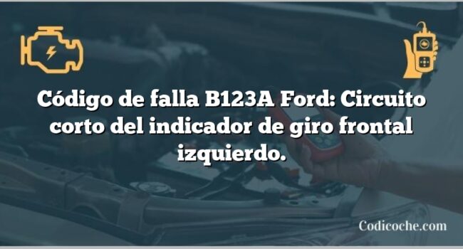 Código de falla B123A Ford: Circuito corto del indicador de giro frontal izquierdo.