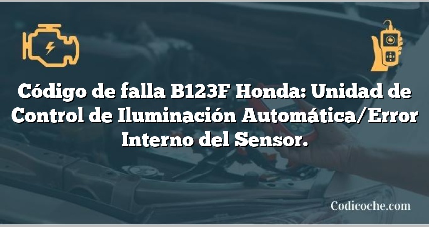 Código de falla B123F Honda: Unidad de Control de Iluminación Automática/Error Interno del Sensor.