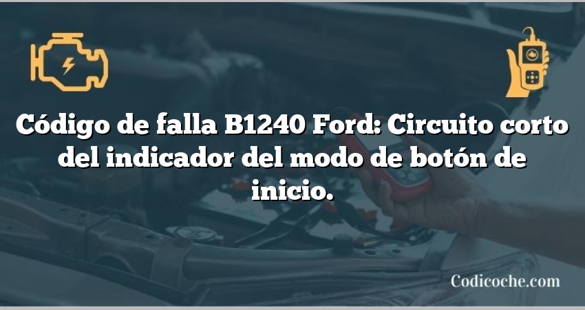 Código de falla B1240 Ford: Circuito corto del indicador del modo de botón de inicio.