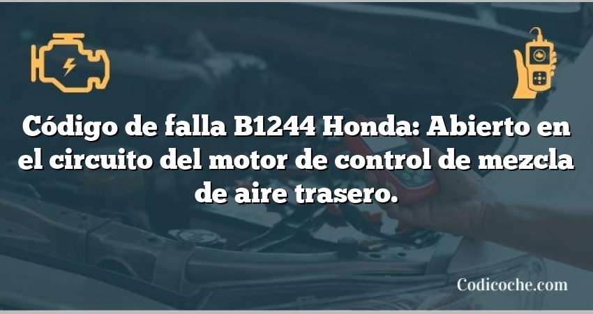 Código de falla B1244 Honda: Abierto en el circuito del motor de control de mezcla de aire trasero.