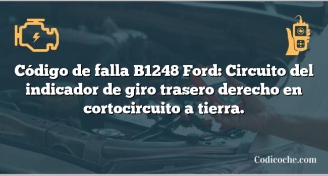 Código de falla B1248 Ford: Circuito del indicador de giro trasero derecho en cortocircuito a tierra.