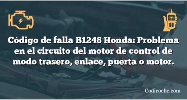 Código de falla B1248 Honda: Problema en el circuito del motor de control de modo trasero, enlace, puerta o motor.