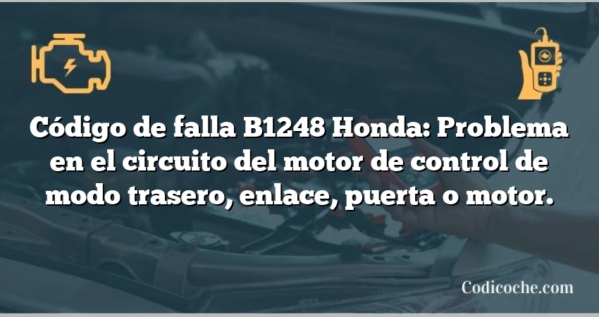 Código de falla B1248 Honda: Problema en el circuito del motor de control de modo trasero, enlace, puerta o motor.