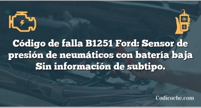 Código de falla B1251 Ford: Sensor de presión de neumáticos con batería baja Sin información de subtipo.