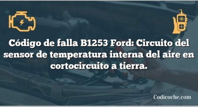 Código de falla B1253 Ford: Circuito del sensor de temperatura interna del aire en cortocircuito a tierra.