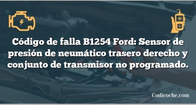 Código de falla B1254 Ford: Sensor de presión de neumático trasero derecho y conjunto de transmisor no programado.