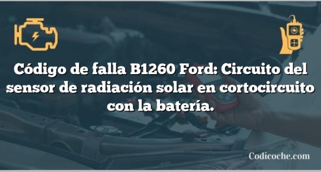 Código de falla B1260 Ford: Circuito del sensor de radiación solar en cortocircuito con la batería.