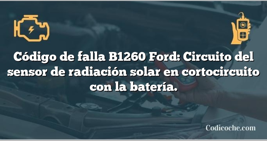 Código de falla B1260 Ford: Circuito del sensor de radiación solar en cortocircuito con la batería.