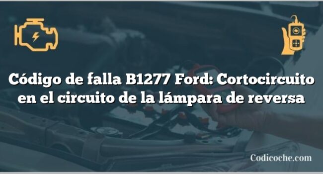 Código de falla B1277 Ford: Cortocircuito en el circuito de la lámpara de reversa