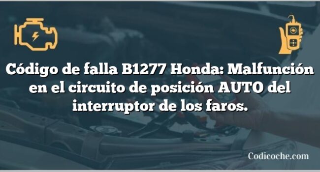 Código de falla B1277 Honda: Malfunción en el circuito de posición AUTO del interruptor de los faros.