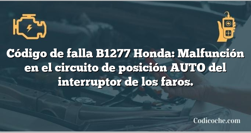 Código de falla B1277 Honda: Malfunción en el circuito de posición AUTO del interruptor de los faros.