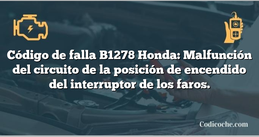 Código de falla B1278 Honda: Malfunción del circuito de la posición de encendido del interruptor de los faros.