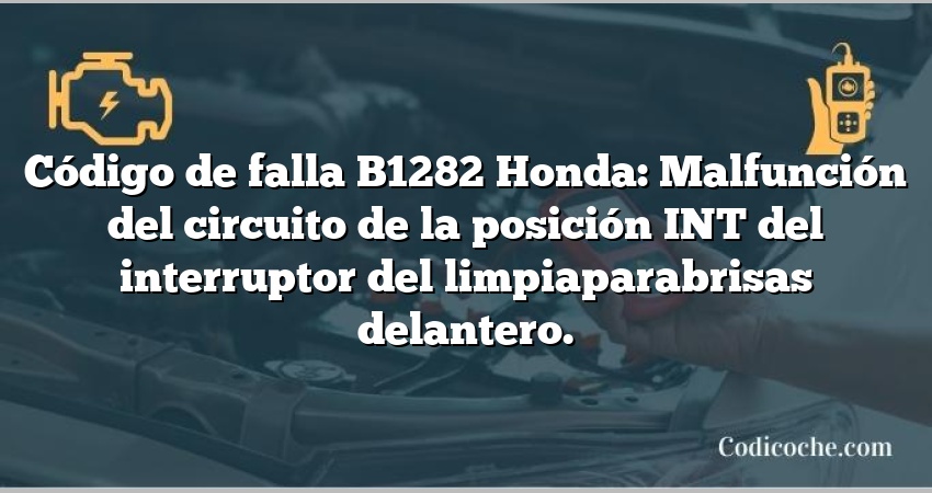 Código de falla B1282 Honda: Malfunción del circuito de la posición INT del interruptor del limpiaparabrisas delantero.